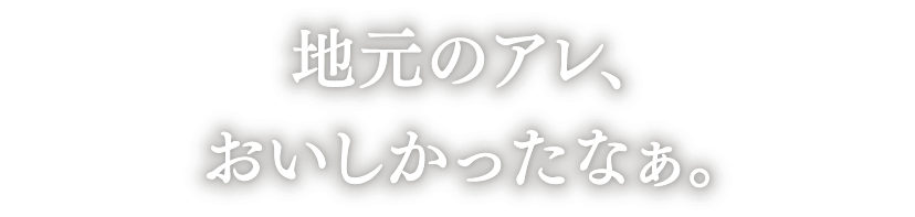 地元のアレ、おいしかったなぁ。