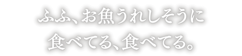 ふふ、お魚うれしそうに食べてる、食べてる。